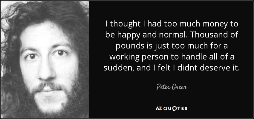 quote_i_thought_i_had_too_much_money_to_be_happy_and_normal_thousand_of_pounds_is_just_too_peter_green_81_90_79