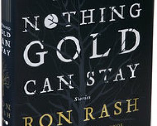 NOTHING GOLD CAN STAY by RON RASH