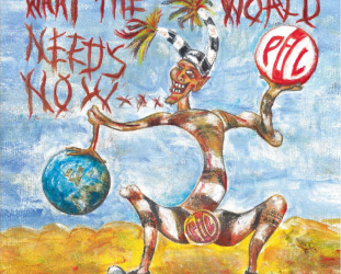 Public Image Ltd: What the World Needs Now . . . (PiL Official/Southbound)