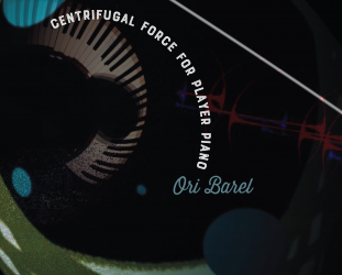Ori Barel: Centrifugal Force for Player Piano (Albany/digital outlets)