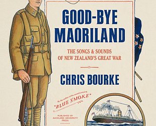 GUEST WRITER CHRIS BOURKE shares an extract from his new book Goodbye Maoriland, The Songs and Sounds of New Zealand’s Great War