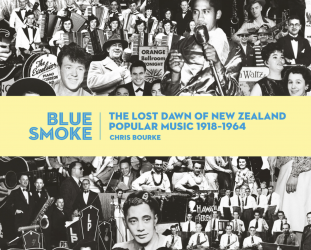 BLUE SMOKE: THE LOST DAWN OF NEW ZEALAND POPULAR MUSIC 1918-1964 by CHRIS BOURKE