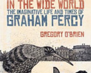 A MICRONAUT IN THE WIDE WORLD; THE IMAGINATIVE LIFE AND TIMES OF GRAHAM PERCY by GREGORY O'BRIEN