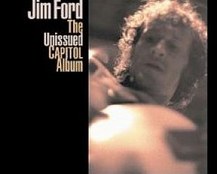 Jim Ford: The Unissued Capitol Album. Big Mouth USA; The Unissued Paramount Album (both Bear Family)