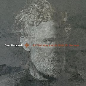 Glen Hansard: All That Was East Is West Of Me Now