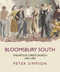 BLOOMSBURY SOUTH: THE ARTS IN CHRISTCHURCH 1933 – 1953 by PETER SIMPSON