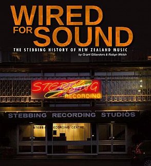 WIRED FOR SOUND: THE STEBBING HISTORY OF NEW ZEALAND MUSIC by GRANT GILLANDERS and ROBYN WELSH