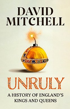  UNRULY; A HISTORY OF ENGLAND'S KINGS AND QUEENS by DAVID MITCHELL