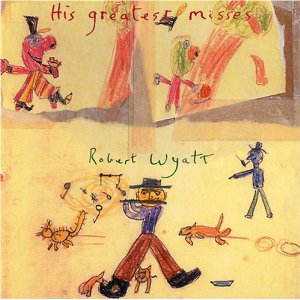 Robert Wyatt: His Greatest Misses (Ryko/EMI)