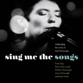 Various Artists: Sing Me the Songs; Celebrating the Works of Kate McGarrigle (Nonesuch/Warners)