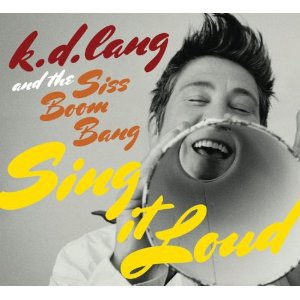 k.d. lang and the Siss Boom Bang: Sing It Loud (Nonesuch)