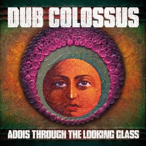 Dub Colossus: Addis Through the Looking Glass (Real World)