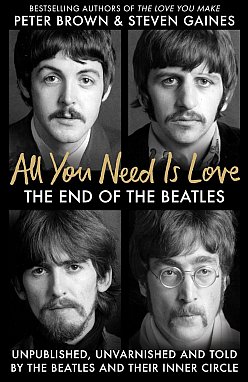 ALL YOU NEED IS LOVE; THE END OF THE BEATLES by PETER BROWN AND STEVEN GAINES