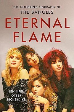 THE AUTHORIZED BIOGRAPHY OF THE BANGLES: ETERNAL FLAME by JENNIFER OTTER BICKERDIKE