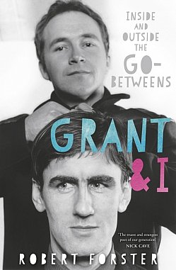 GRANT & I: INSIDE AND OUTSIDE THE GO-BETWEENS by ROBERT FORSTER