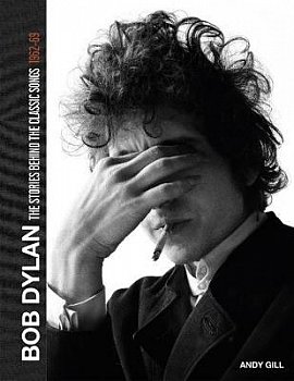 BOB DYLAN: THE STORIES BEHIND THE CLASSIC SONGS 1962-69 by ANDY GILL