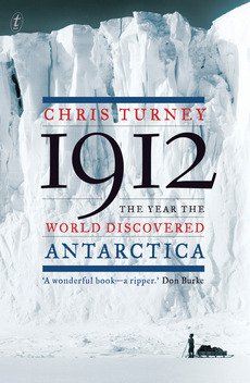 1912: THE YEAR THE WORLD DISCOVERED ANTARCTICA by CHRIS TURNEY