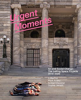 URGENT MOMENTS: ART AND SOCIAL CHANGE; THE LETTING SPACE PROJECTS 2010–2020 edited by MARK AMERY, AMBBER CLASON, SOPHIE JERRAM