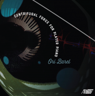 Ori Barel: Centrifugal Force for Player Piano (Albany/digital outlets)