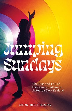 JUMPING SUNDAYS; THE RISE AND FALL OF THE COUNTERCULTURE IN AOTEAROA NEW ZEALAND (extract) by NICK BOLLINGER