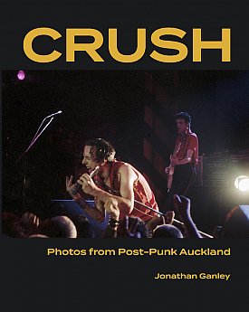 GUEST PHOTOGRAPHER JONATHAN GANLEY introduces his book Crush: Photos from Post-Punk Auckland