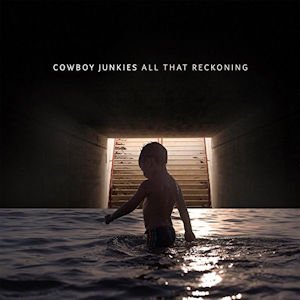 Cowboy Junkies: All That Reckoning (Proper/Southbound)