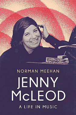 JENNY McLEOD; A LIFE IN MUSIC by NORMAN MEEHAN