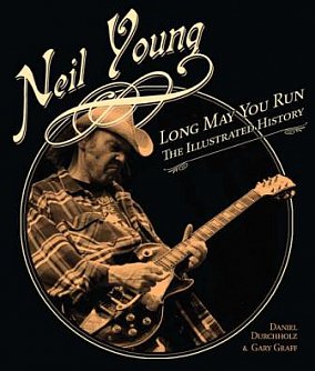 NEIL YOUNG; LONG MAY YOU RUN, THE ILLUSTRATED HISTORY by DANIEL DURCHHOLZ and GARY GRAFF