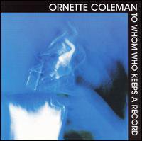 THE BARGAIN BUY: Ornette Coleman; To Whom Who Keeps a Record