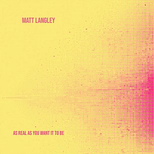 Matt Langley: As Real As You Want It To Be (digital outlets)