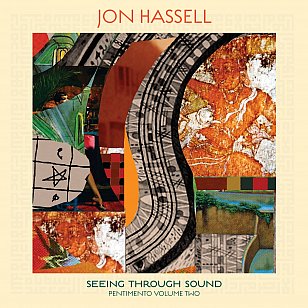 Jon Hassell: Seeing Through Sound/Pentimento Vol 2 (Ndeya/Border)