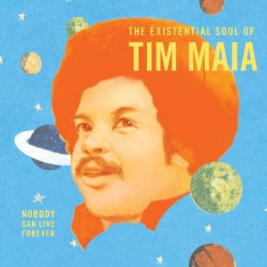 Tim Maia: Nobody Can Live Forever; The Existential Soul of Tim Maia (Luaka Bop)