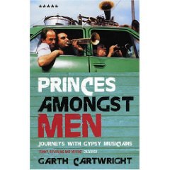 PRINCES AMONGST MEN: JOURNEYS WITH GYPSY MUSICIANS by GARTH CARTWRIGHT